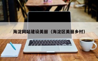 利津海淀网站建设美丽（海淀区美丽乡村）