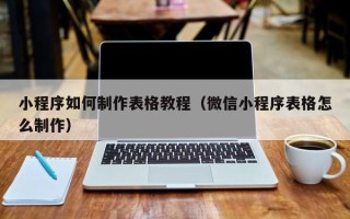 利津小程序如何制作表格教程（微信小程序表格怎么制作）