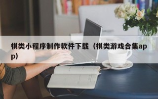 利津棋类小程序制作软件下载（棋类游戏合集app）