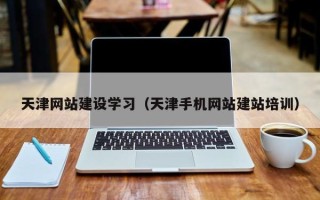 利津天津网站建设学习（天津手机网站建站培训）