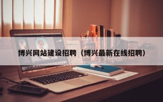 利津博兴网站建设招聘（博兴最新在线招聘）