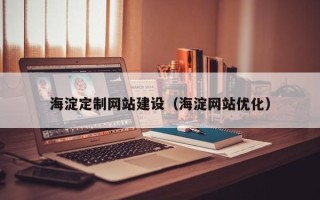 利津海淀定制网站建设（海淀网站优化）