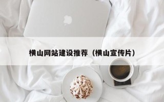 利津横山网站建设推荐（横山宣传片）
