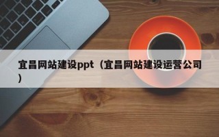 利津宜昌网站建设ppt（宜昌网站建设运营公司）