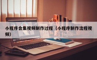 利津小程序合集视频制作过程（小程序制作流程视频）