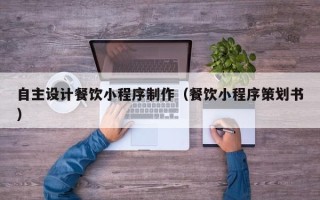 利津自主设计餐饮小程序制作（餐饮小程序策划书）
