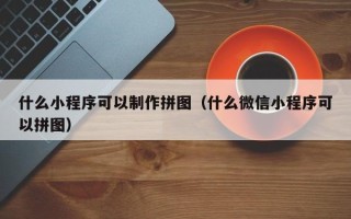 利津什么小程序可以制作拼图（什么微信小程序可以拼图）