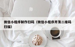 利津微信小程序制作扫码（微信小程序开发二维码扫描）
