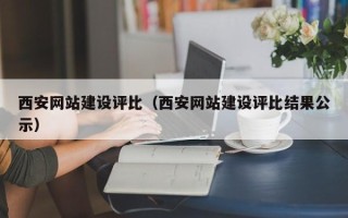 利津西安网站建设评比（西安网站建设评比结果公示）