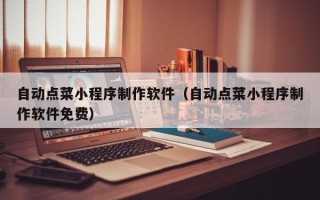 利津自动点菜小程序制作软件（自动点菜小程序制作软件免费）